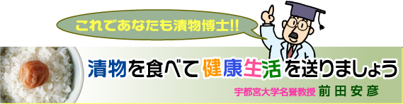 これであなたも漬物博士「漬物を食べて健康生活を送りましょう」
宇都宮大学名誉教授 前田安彦